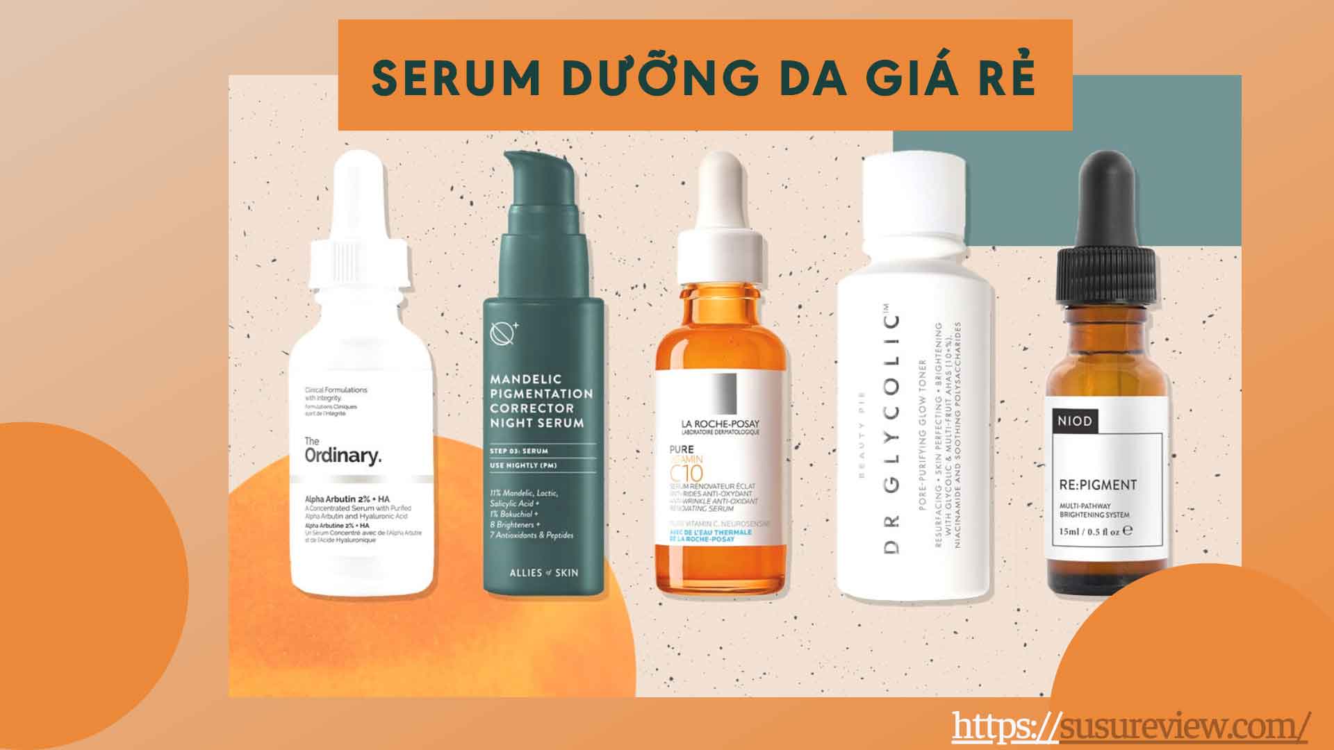 Top 5+ serum dưỡng da giá rẻ, serum vitamin C, cấp ẩm hiệu quả tốt